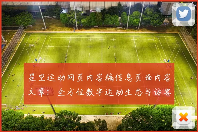 星空运动网页内容稿信息页面内容文章：全方位数字运动生态与访客交流会员即时体验者访客互动社区交流互动游戏访问平台进行操作使用体验