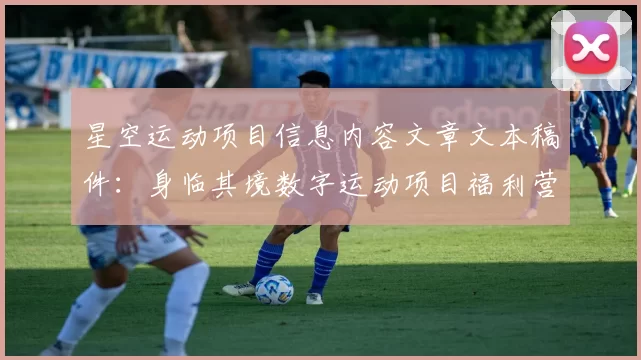 星空运动项目信息内容文章文本稿件：身临其境数字运动项目福利营销优惠营销活动文章消遣新纪元