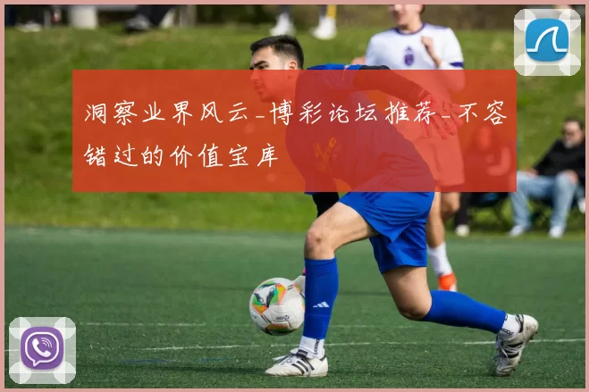 洞察业界风云_博彩论坛推荐_不容错过的价值宝库