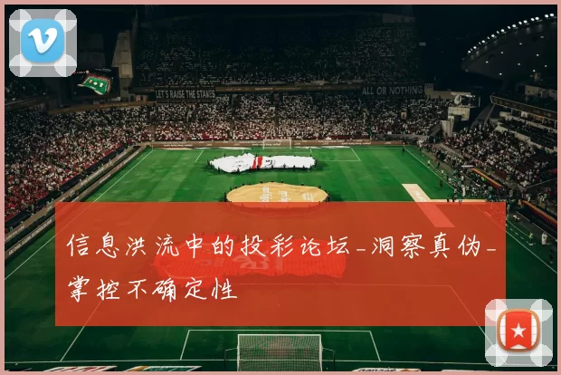 信息洪流中的投彩论坛_洞察真伪_掌控不确定性
