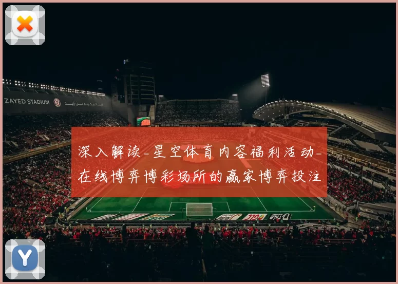 深入解读_星空体育内容福利活动_在线博弈博彩场所的赢家博弈投注策略与风险规避