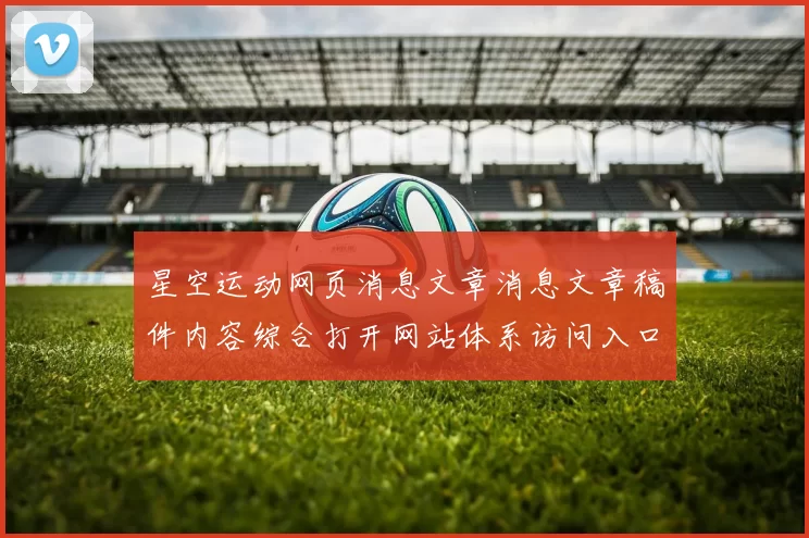 星空运动网页消息文章消息文章稿件内容综合打开网站体系访问入口入口地址地址场馆星空竞技促销活动促销文本博弈行为