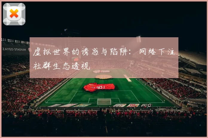 虚拟世界的诱惑与陷阱：网络下注社群生态透视