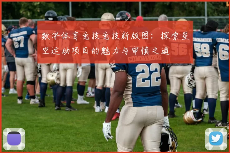 数字体育竞技竞技新版图：探索星空运动项目的魅力与审慎之道