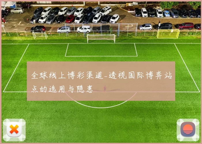 全球线上博彩渠道_透视国际博弈站点的选用与隐患