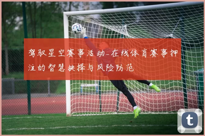 驾驭星空赛事活动_在线体育赛事押注的智慧抉择与风险防范