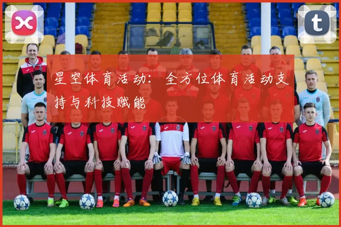 星空体育活动：全方位体育活动支持与科技赋能