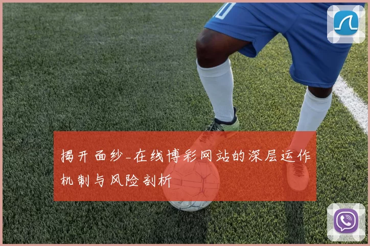 揭开面纱_在线博彩网站的深层运作机制与风险剖析