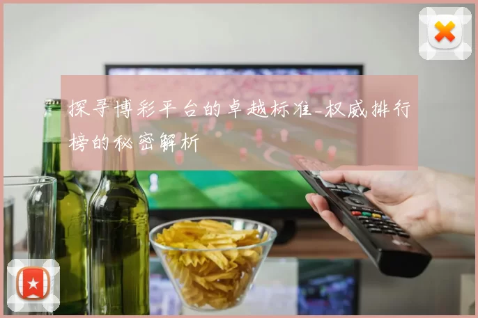 探寻博彩平台的卓越标准_权威排行榜的秘密解析