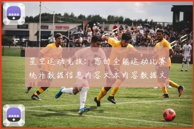 星空运动竞技：您的全能运动比赛统计数据信息内容文本内容数据文本文本内容稿与执行者论坛交流交流实时实时互动枢纽