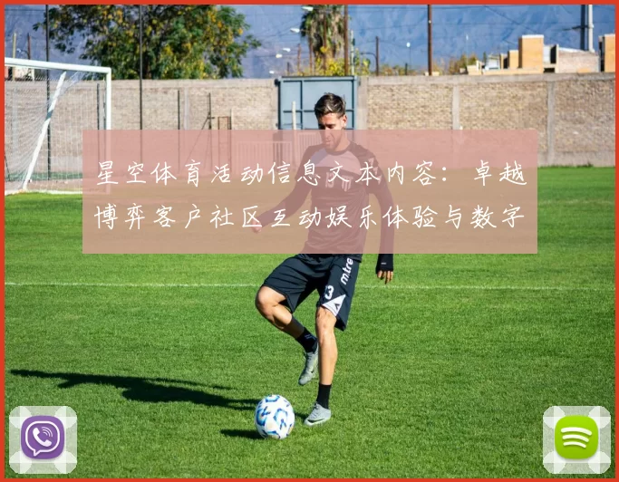 星空体育活动信息文本内容：卓越博弈客户社区互动娱乐体验与数字财富之旅