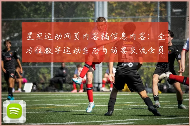 星空运动网页内容稿信息内容：全方位数字运动生态与访客交流会员即时使用者社区互动游戏进入操作体验