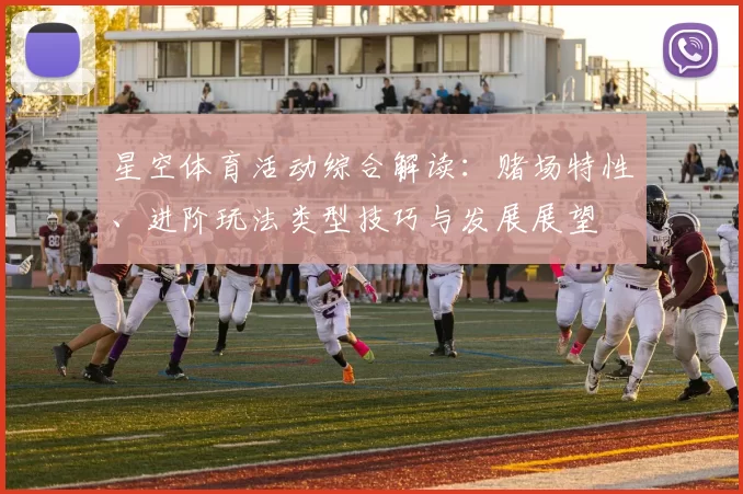 星空体育活动综合解读：赌场特性、进阶玩法类型技巧与发展展望